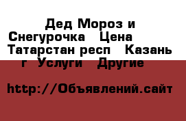 Дед Мороз и Снегурочка › Цена ­ 500 - Татарстан респ., Казань г. Услуги » Другие   